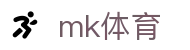MK体育 (中国)官方网站 - 登录入口